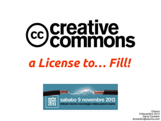 a License to… Fill!

Cesena
9 Novembre 2013
Dario Cavedon
dcavedon@ubuntu.com

 