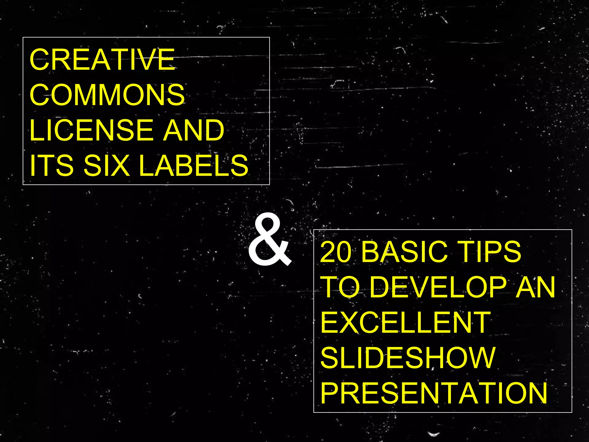 &
CREATIVE
COMMONS
LICENSE AND
ITS SIX LABELS
20 BASIC TIPS
TO DEVELOP AN
EXCELLENT
SLIDESHOW
PRESENTATION
 