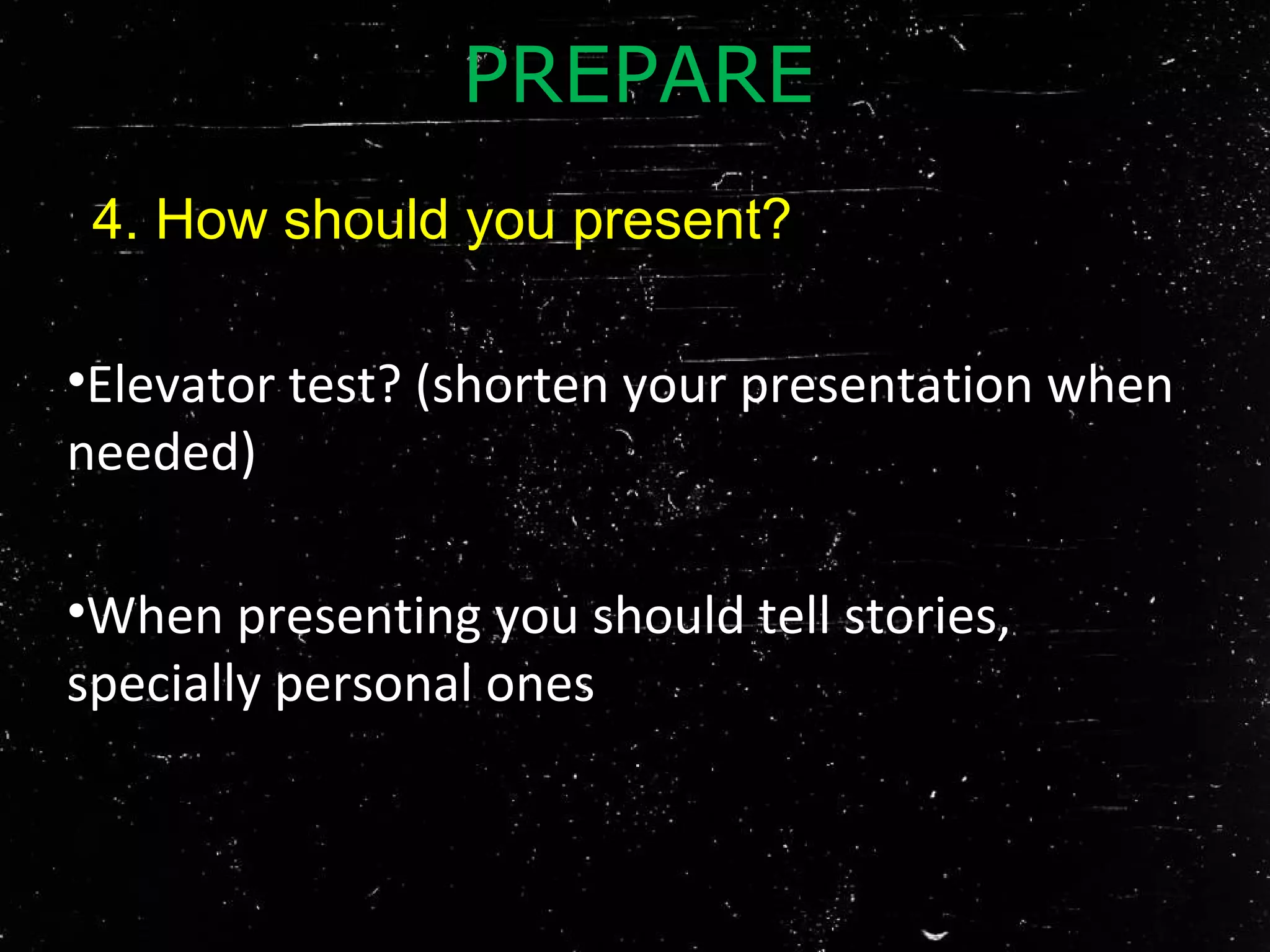 •Elevator test? (shorten your presentation when
needed)
•When presenting you should tell stories,
specially personal ones
4. How should you present?
PREPARE
 