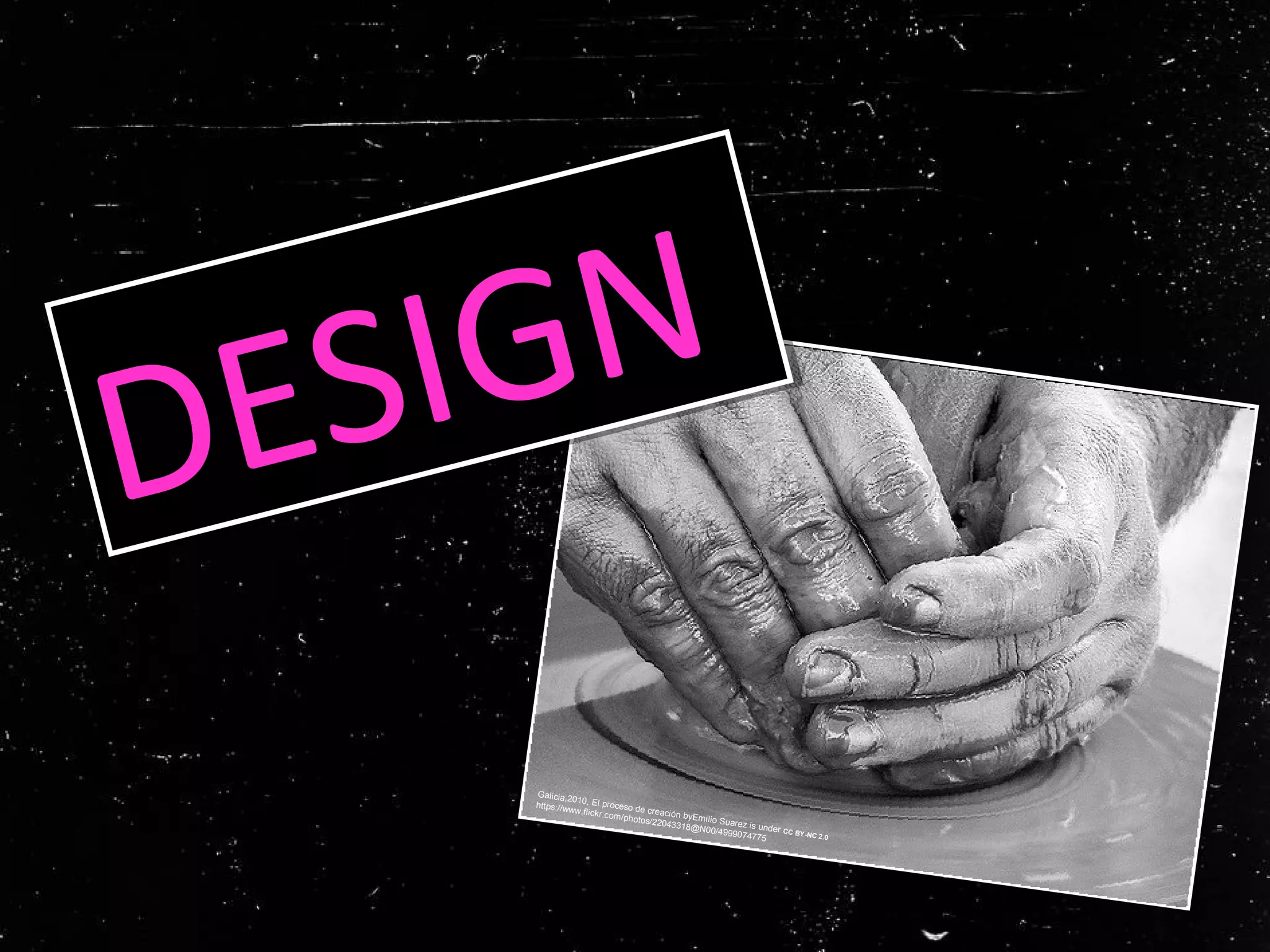 Galicia,2010, El proceso de creación byEmilio Suarez is under CC BY-NC 2.0
https://www.flickr.com/photos/22043318@N00/4999074775
DESIGN
DESIGN
 