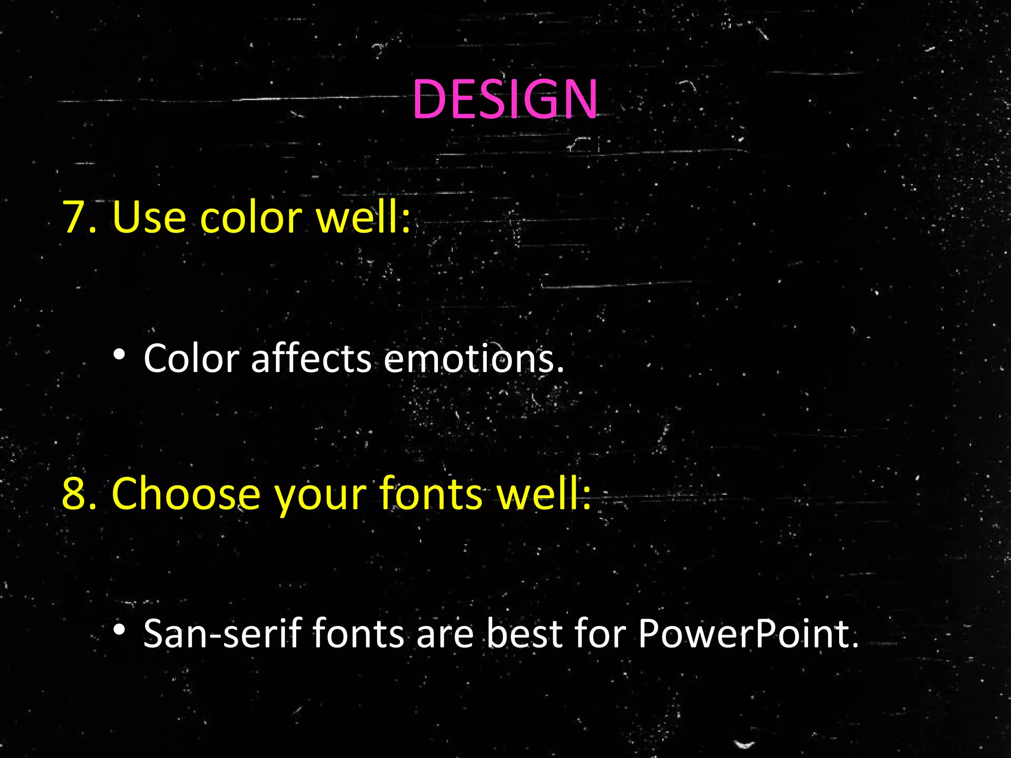 DESIGN
7. Use color well:
• Color affects emotions.
8. Choose your fonts well:
• San-serif fonts are best for PowerPoint.
 