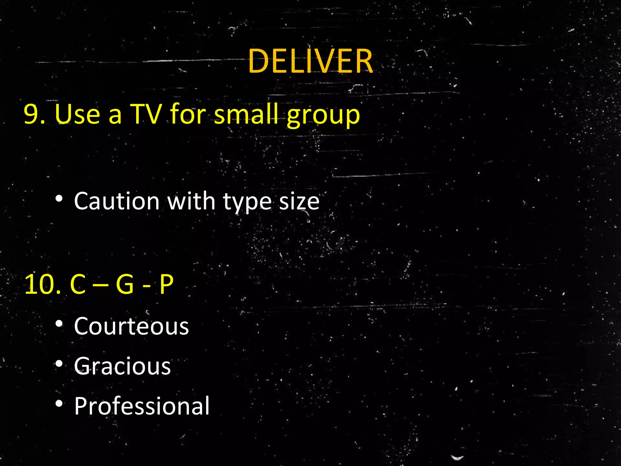 DELIVER
9. Use a TV for small group
• Caution with type size
10. C – G - P
• Courteous
• Gracious
• Professional
 