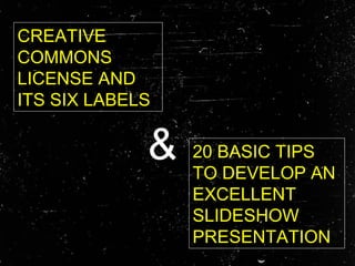 &
CREATIVE
COMMONS
LICENSE AND
ITS SIX LABELS
20 BASIC TIPS
TO DEVELOP AN
EXCELLENT
SLIDESHOW
PRESENTATION
 