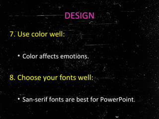 DESIGN
7. Use color well:
• Color affects emotions.
8. Choose your fonts well:
• San-serif fonts are best for PowerPoint.
 