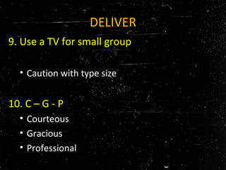 DELIVER
9. Use a TV for small group
• Caution with type size
10. C – G - P
• Courteous
• Gracious
• Professional
 