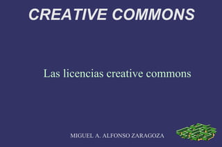 CREATIVE COMMONS
Las licencias creative commons
MIGUEL A. ALFONSO ZARAGOZA
 