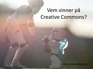 Vem vinner på
Creative Commons?




       Kristina Alexanderson
 