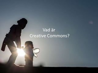 Vad är
Creative Commons?
 