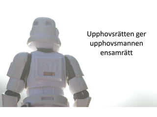 Upphovsrätten ger
 upphovsmannen
    ensamrätt
 