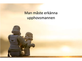 Man måste erkänna
 upphovsmannen
 