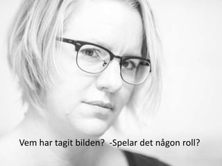 Vem har tagit bilden? -Spelar det någon roll?
 