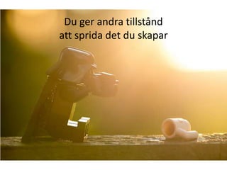 Du ger andra tillstånd
att sprida det du skapar
 