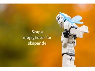 Skapa
möjligheter för
  skapande
 