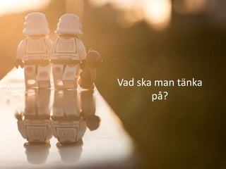 Vad ska man tänka
       på?
 