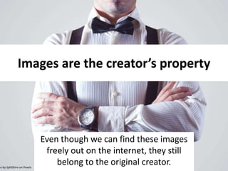Images are the creator’s property
Even though we can find these images
freely out on the internet, they still
belong to the original creator.to by SplitShire on Pexels
 
