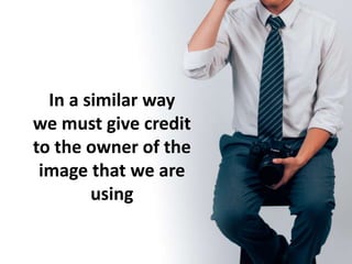 In a similar way
we must give credit
to the owner of the
image that we are
using
 