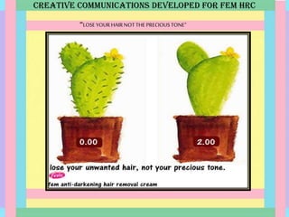 CREATIVE COMMUNICATIONS DEVELOPED FOR FEM HRC
“LOSE YOUR HAIRNOT THEPRECIOUSTONE”
 