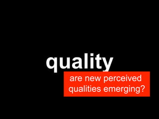 quality
  are new perceived
  qualities emerging?
 