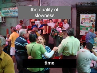 the quality of
  slowness




      time
 