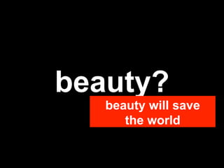 beauty?
   beauty will save
      the world
 