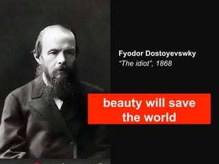 Fyodor Dostoyevswky
  “The idiot”, 1868




beauty will save
   the world
 