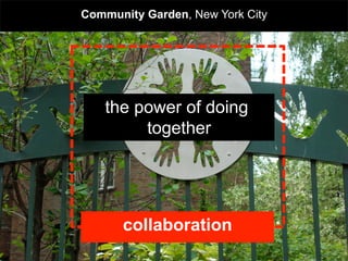 Community Garden, New York City




    the power of doing
         together




   collaborative housing
     collaboration                .
 