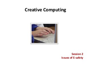 Creative Computing
Session 2
Issues of E-safety
 