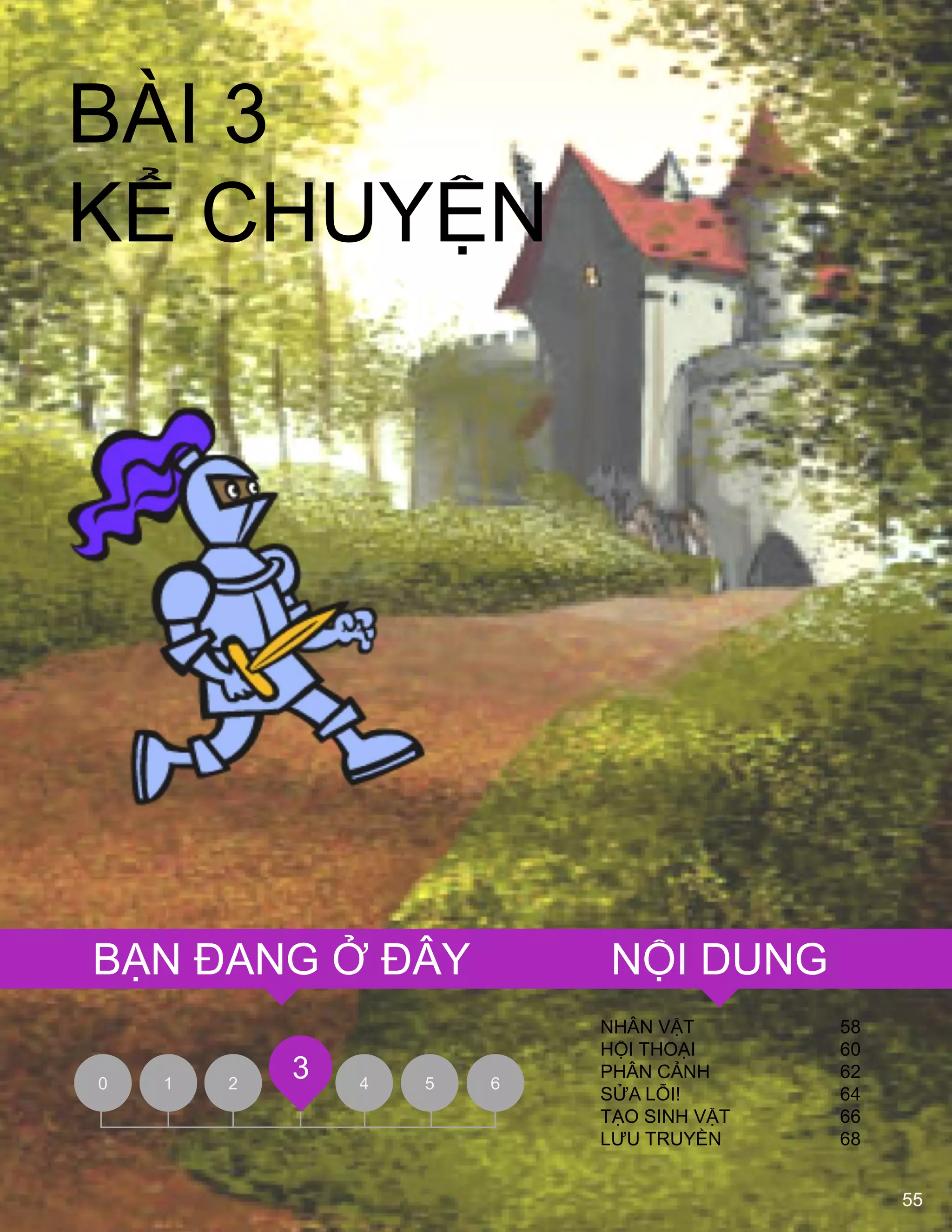 55
NHÂN VẬT 58
HỘI THOẠI 60
PHÂN CẢNH 62
SỬA LỖI! 64
TẠO SINH VẬT 66
LƢU TRUYỀN 68
0 1 2 4 5 6
3
BÀI 3
KỂ CHUYỆN
NỘI DUNGBẠN ĐANG Ở ĐÂY
55
 