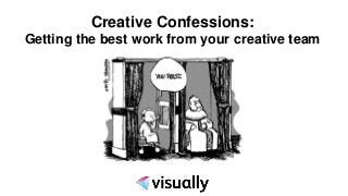 Creative Confessions:
Getting the best work from your creative team
 