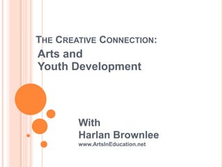THE CREATIVE CONNECTION:
Arts and
Youth Development




        With
        Harlan Brownlee
        www.ArtsInEducation.net
 