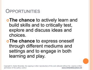 OPPORTUNITIES
   The  chance to actively learn and
    build skills and to critically test,
    explore and discuss ideas...