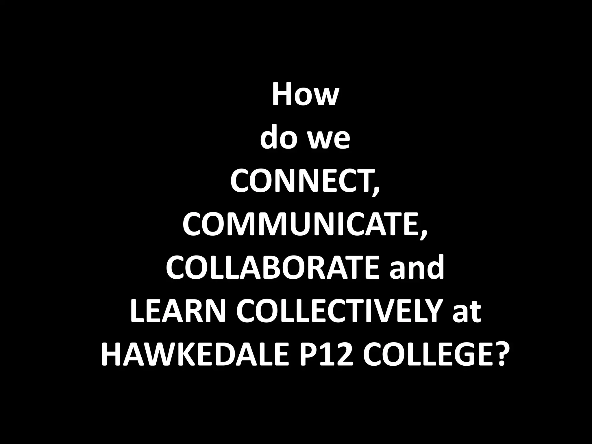 How
        do we
      CONNECT,
    COMMUNICATE,
   COLLABORATE and
 LEARN COLLECTIVELY at
HAWKEDALE P12 COLLEGE?
 