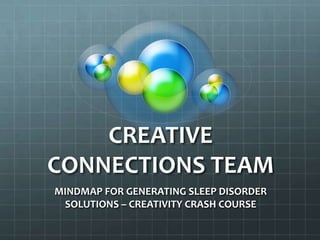 CREATIVE
CONNECTIONS TEAM
MINDMAP FOR GENERATING SLEEP DISORDER
 SOLUTIONS – CREATIVITY CRASH COURSE
 