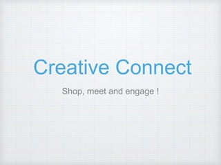 Creative Connect
Shop, meet and engage !
 