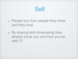 Sell
People buy from people they know
and they trust
By sharing and showcasing they
already know you and trust you as
well !!!!
 