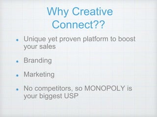 Why Creative
Connect??
Unique yet proven platform to boost
your sales
Branding
Marketing
No competitors, so MONOPOLY is
your biggest USP
 