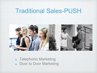 Traditional Sales-PUSH
Telephonic Marketing
Door to Door Marketing
 