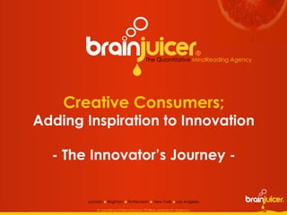 Creative Consumers; Adding Inspiration to Innovation - The Innovator’s Journey - The Quantitative   MindReading Agency  London    Brighton    Rotterdam    New York    Los Angeles A Leading International Online research agency 