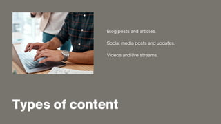 Types of content
Social media posts and updates.
Blog posts and articles.
Videos and live streams.
 