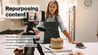 Repurposing
content
Maximize your content's reach by
repurposing it into different
formats such as blog posts,
social media posts, videos, and
podcasts.
 