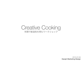 Creative Cooking
料理で創造性を育むワークショップ
2015.07.03
Harajiri Marketing Design
 