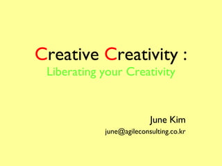 C reative  C reativity : Liberating your Creativity June Kim [email_address] 