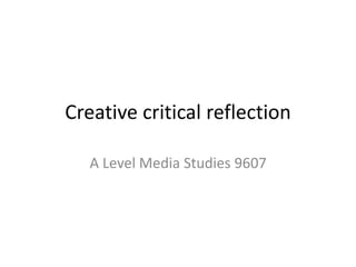 Creative critical reflection
A Level Media Studies 9607
 