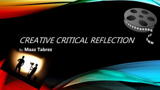 CREATIVE CRITICAL REFLECTION
By: Maaz Tabrez
 