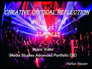 CREATIVE CRITICAL REFLECTION
Music Video
(Media Studies Advanced Portfolio CIE)
Hafsa Hasan
 