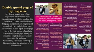 Double spread page of
my magazine
My double spread page of the
magazine is an interview based
magazine page in which headline box
, Stand first , colour combination of
the page and content , photographs of
the celebrity are included and page
division line is also a part of the page
, I try to develop a sense of aesthetic
for audience in this page and try to
make this celebrity interview more
interesting for audience . .
Additionally, I included Drop-cap in
this page to draw the attention of my
readers also…...
 