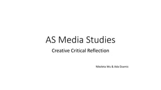AS Media Studies
Creative Critical Reflection
Nikoleta Wu & Ada Dzamic
 