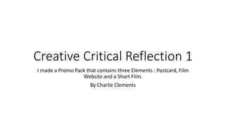 Creative Critical Reflection 1
I made a Promo Pack that contains three Elements : Postcard, Film
Website and a Short Film.
By Charlie Clements
 