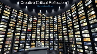 Creative Critical Reflection 1
Samuel de Bruin
 