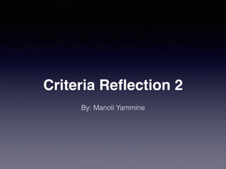 Criteria Reﬂection 2
By: Manoli Yammine
 